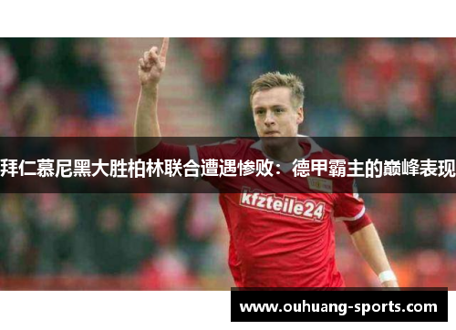 拜仁慕尼黑大胜柏林联合遭遇惨败：德甲霸主的巅峰表现